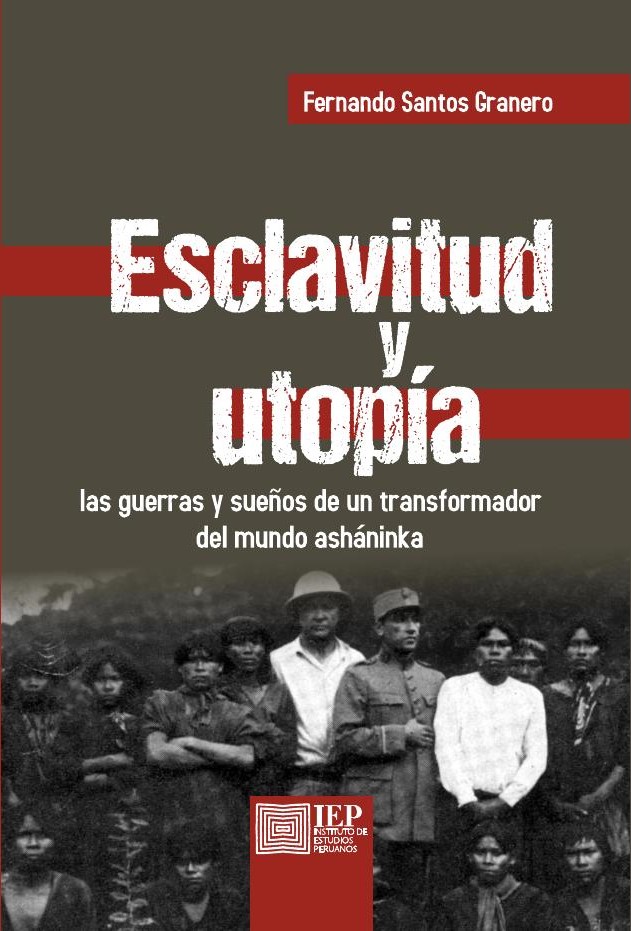 Esclavitud y utopía. Las guerras y sueños de un transformador del mundo asháninka